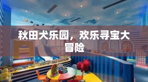 秋田犬樂(lè)園，歡樂(lè)尋寶大冒險(xiǎn)