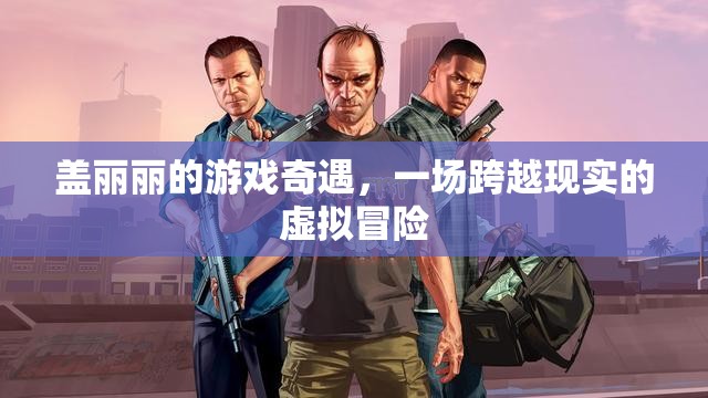 蓋麗麗的虛擬奇境，一場跨越現(xiàn)實(shí)的冒險之旅