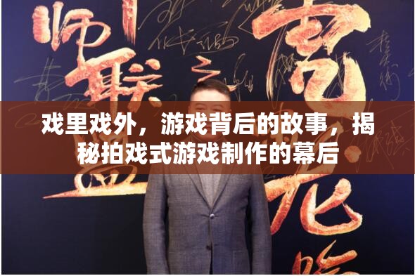 揭秘拍戲式游戲制作，游戲背后的故事與戲里戲外的精彩