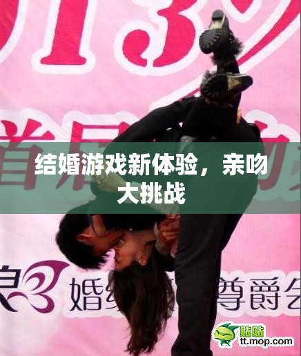 結(jié)婚游戲新體驗，親吻大挑戰(zhàn)的甜蜜挑戰(zhàn)