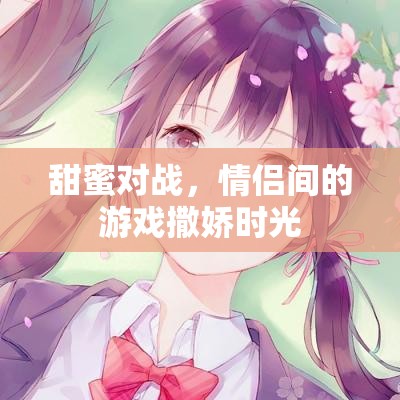 甜蜜對戰(zhàn)，情侶間的游戲撒嬌時光