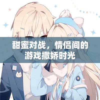 甜蜜對戰(zhàn)，情侶間的游戲撒嬌時光