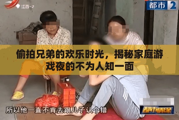 家庭游戲夜，揭秘偷拍兄弟的歡樂時光