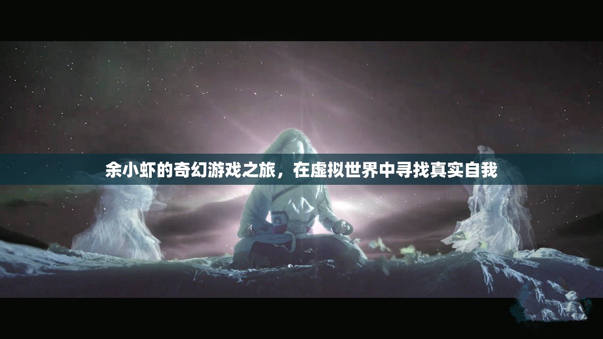 余小蝦的奇幻游戲之旅，尋找虛擬世界的真實(shí)自我