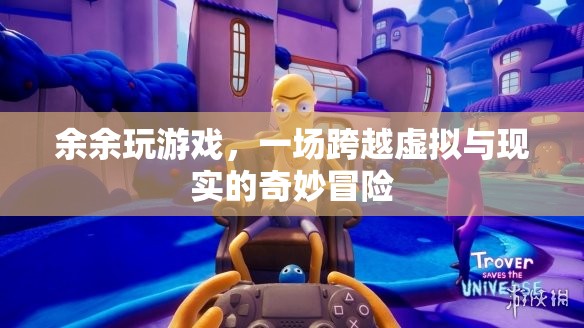 余余的奇幻之旅，一場(chǎng)跨越虛擬與現(xiàn)實(shí)的冒險(xiǎn)游戲