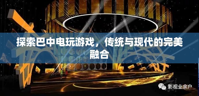 巴中電玩游戲，傳統(tǒng)與現(xiàn)代的完美碰撞