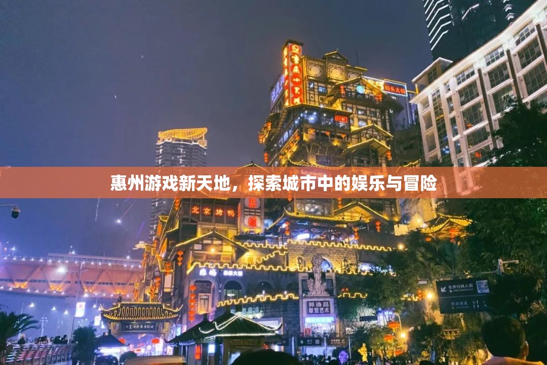 惠州游戲新天地，探索城市中的娛樂(lè)與冒險(xiǎn)之旅