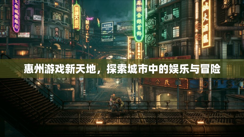 惠州游戲新天地，探索城市中的娛樂(lè)與冒險(xiǎn)之旅