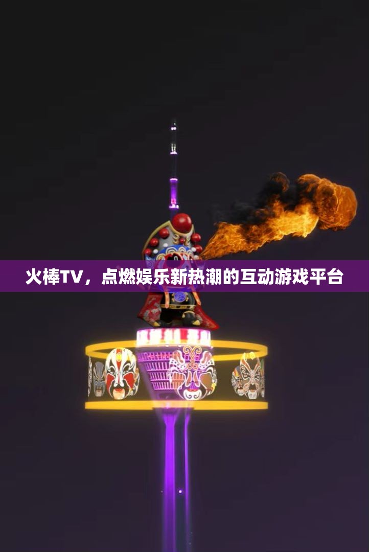 火棒TV，點(diǎn)燃互動(dòng)游戲新熱潮的娛樂平臺(tái)