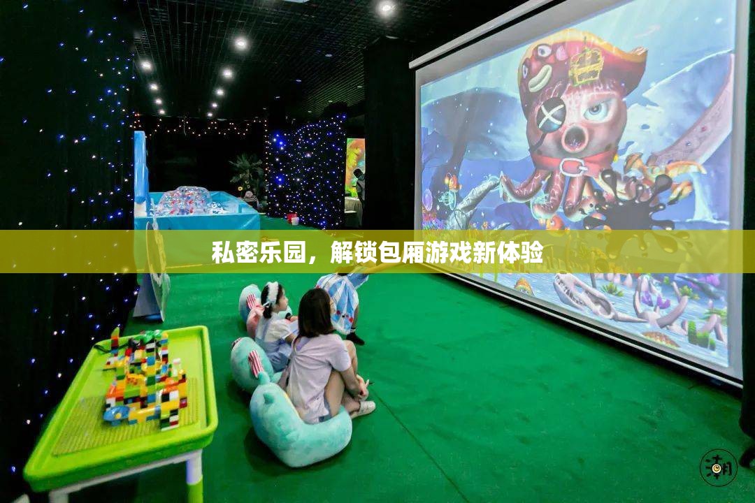 解鎖私密樂園，包廂游戲新體驗(yàn)