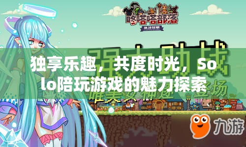 Solo陪伴，探索個(gè)人游戲時(shí)光的獨(dú)特魅力