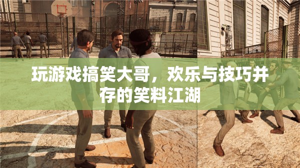 笑料江湖，游戲中的搞笑大哥，歡樂與技巧的完美融合