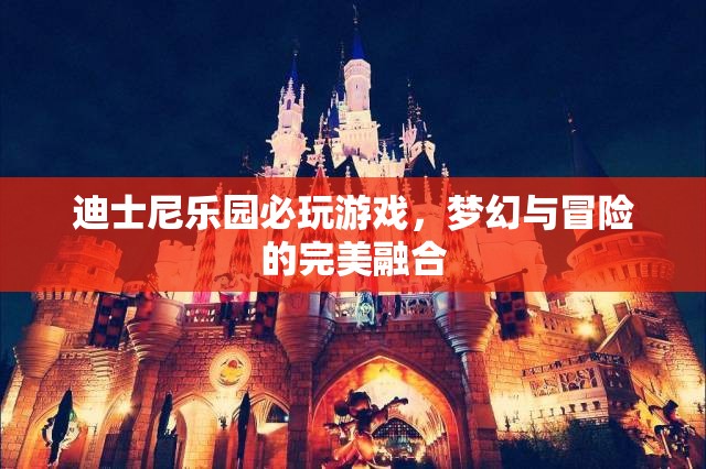 迪士尼樂園，夢幻與冒險的完美融合，必玩經(jīng)典游戲