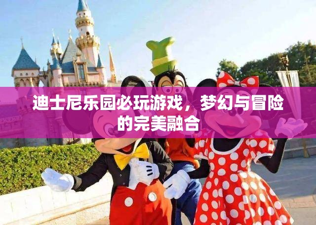 迪士尼樂園，夢幻與冒險的完美融合，必玩經(jīng)典游戲