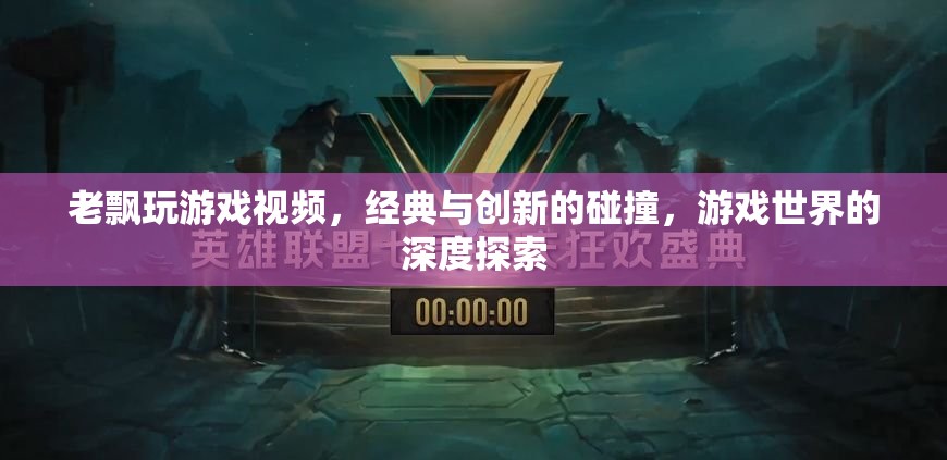 經(jīng)典與創(chuàng)新交融，老飄游戲視頻的深度探索之旅