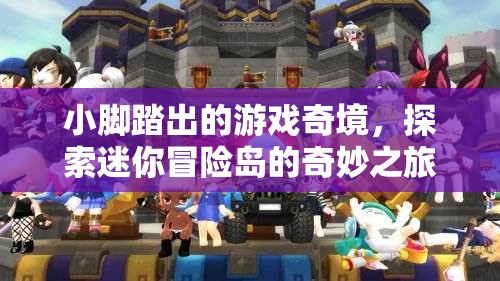 小腳踏出的游戲奇境，探索迷你冒險島的奇妙之旅