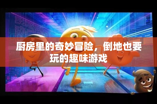 廚房奇趣大冒險(xiǎn)，倒地也要玩的趣味游戲