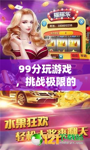 挑戰(zhàn)極限，99分玩游戲的趣味之旅