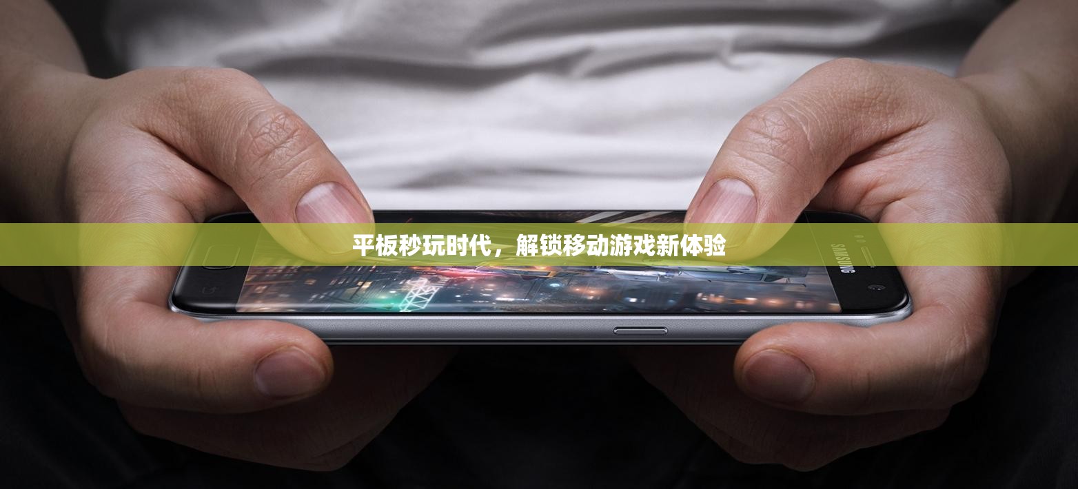 平板秒玩時代，解鎖移動游戲新體驗