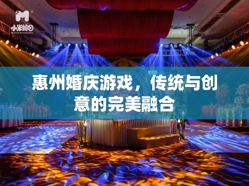 惠州婚慶游戲，傳統(tǒng)韻味與現(xiàn)代創(chuàng)意的完美碰撞