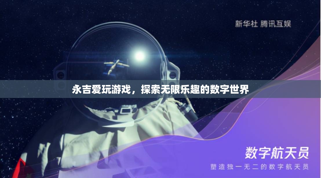 永吉的數(shù)字世界探險(xiǎn)，解鎖游戲中的無限樂趣