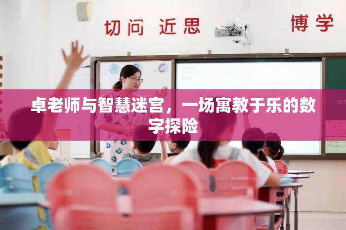 卓老師與智慧迷宮，一場(chǎng)寓教于樂(lè)的數(shù)字探險(xiǎn)之旅