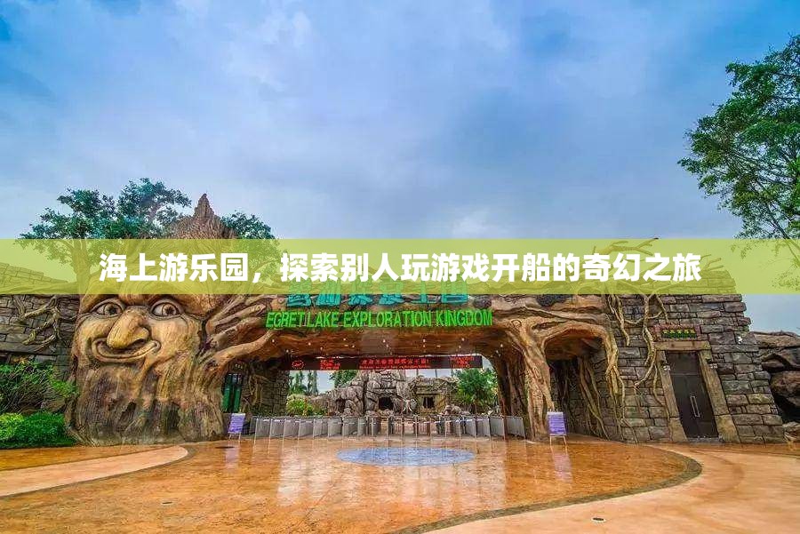 海上游樂園，開啟奇幻的航海游戲之旅