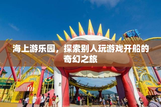 海上游樂園，開啟奇幻的航海游戲之旅