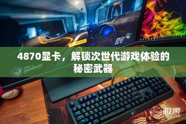 解鎖次世代游戲體驗，4870顯卡的秘密武器