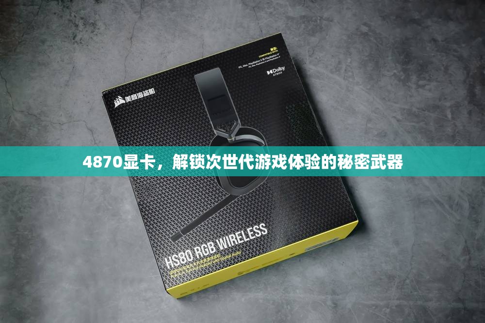 解鎖次世代游戲體驗，4870顯卡的秘密武器