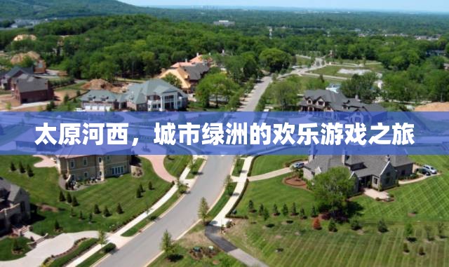太原河西，城市綠洲的歡樂(lè)游戲探索