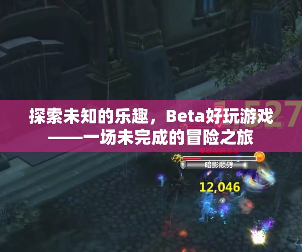 探索未知的樂趣，Beta好玩游戲的未完成冒險之旅