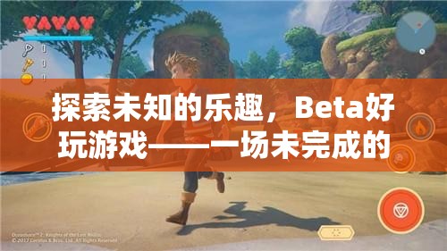 探索未知的樂趣，Beta好玩游戲的未完成冒險之旅