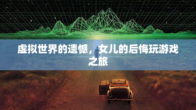 虛擬世界的遺憾，女兒的后悔之旅