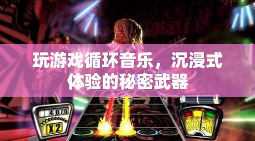 循環(huán)音樂，解鎖沉浸式游戲體驗的秘密武器