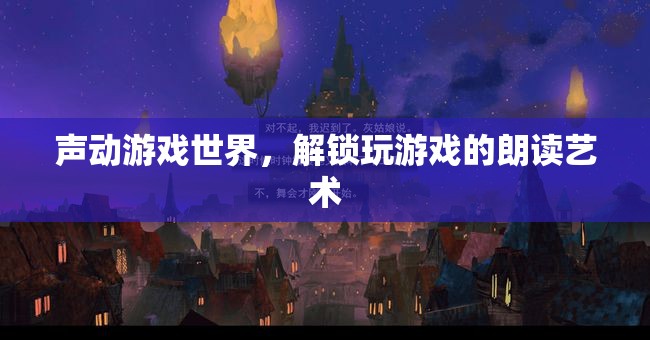 聲動(dòng)游戲世界，解鎖玩游戲的朗讀藝術(shù)