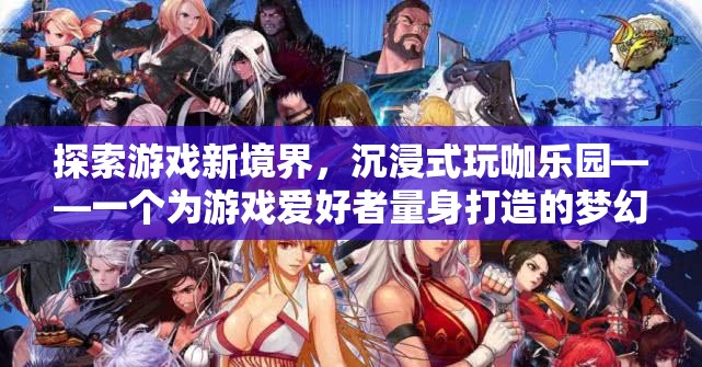 沉浸式玩咖樂(lè)園，探索游戲新境界的夢(mèng)幻之地