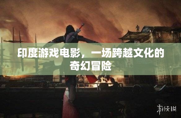 印度游戲電影，一場(chǎng)跨越文化的奇幻冒險(xiǎn)之旅