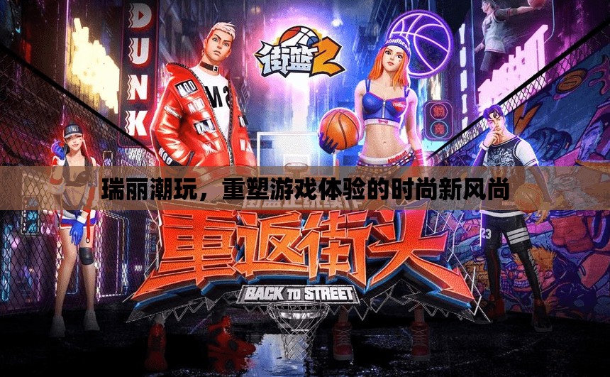 瑞麗潮玩，重塑游戲體驗(yàn)的時(shí)尚新風(fēng)尚