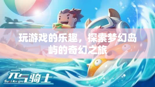 夢幻島嶼探險(xiǎn)，解鎖游戲世界的奇幻樂趣