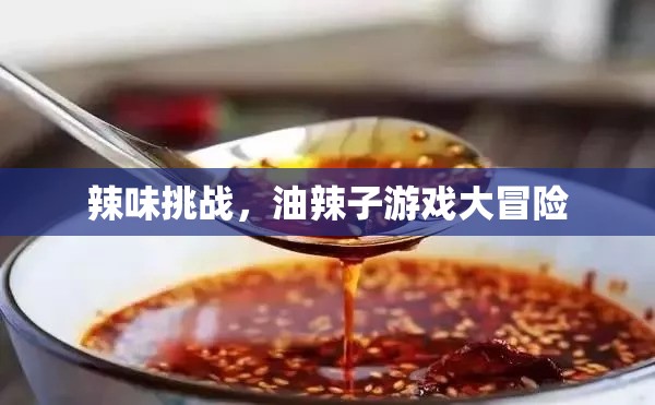 辣味挑戰(zhàn)，油辣子游戲大冒險(xiǎn)