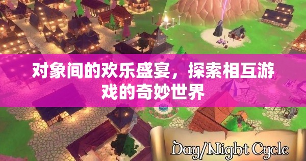 探索對象間的歡樂盛宴，解鎖相互游戲的奇妙世界