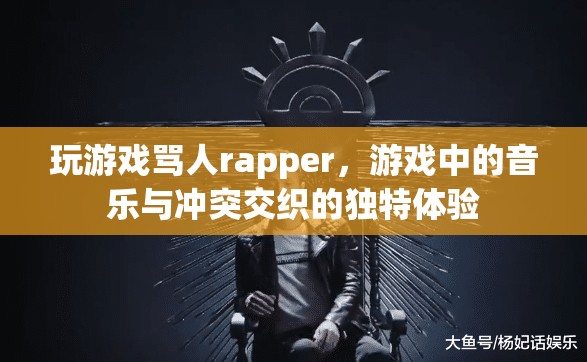 游戲罵人rapper，音樂與沖突的獨特交織體驗