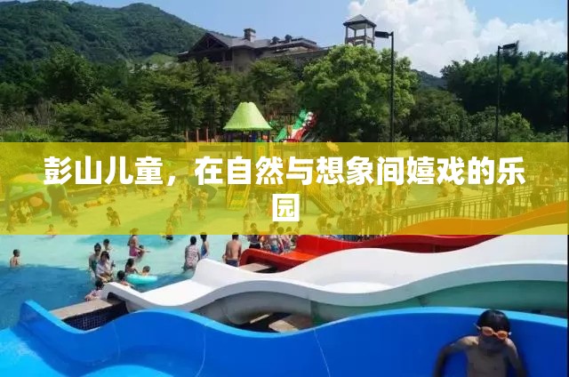 自然與想象交織的樂(lè)園，彭山兒童歡樂(lè)的童年時(shí)光