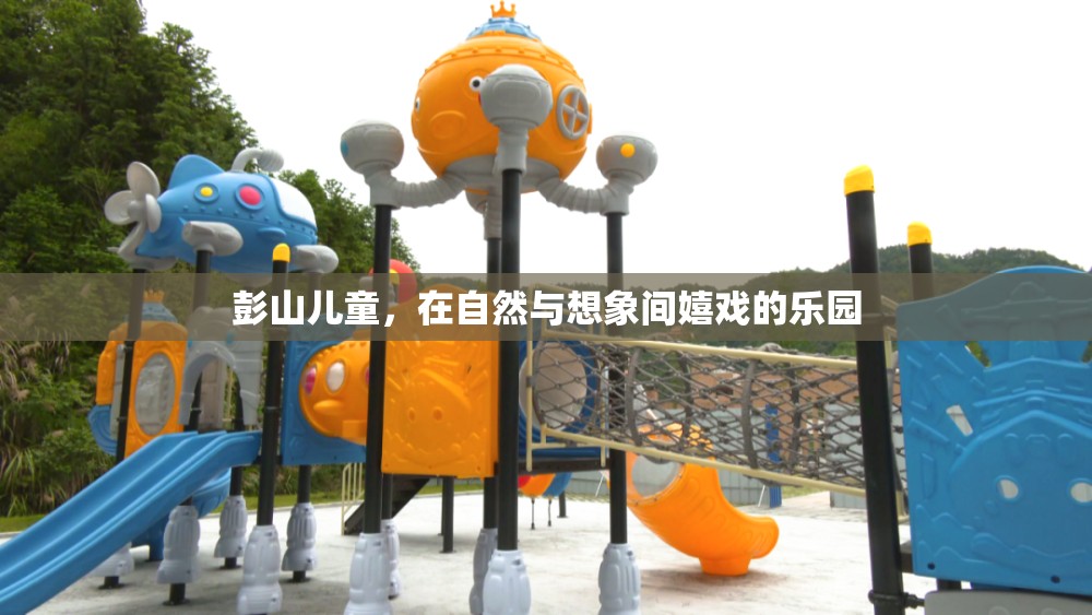 自然與想象交織的樂(lè)園，彭山兒童歡樂(lè)的童年時(shí)光