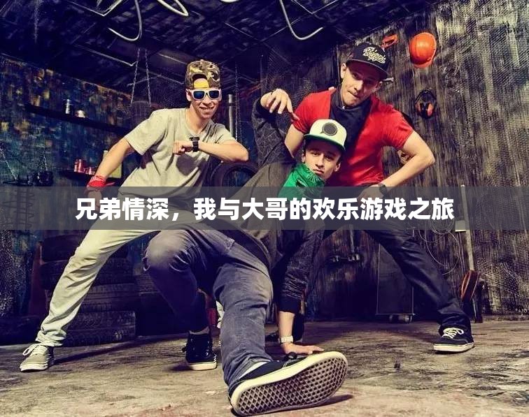 兄弟共舞，我與大哥的歡樂游戲之旅