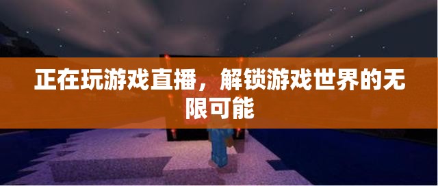 解鎖游戲直播，探索無限可能的虛擬世界之旅