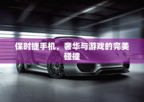 保時(shí)捷手機(jī)，奢華與游戲體驗(yàn)的完美融合