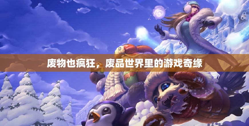 廢品世界的奇幻之旅，廢物也瘋狂的創(chuàng)意游戲