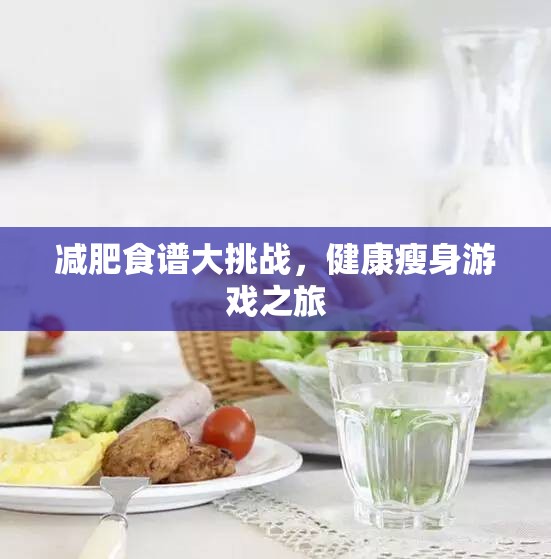 健康瘦身游戲之旅，挑戰(zhàn)減肥食譜大冒險(xiǎn)